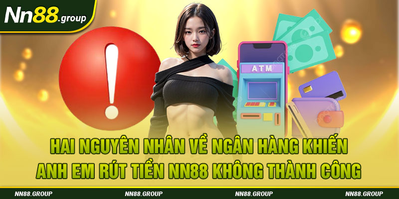 Hai nguyên nhân về ngân hàng khiến anh em rút tiền NN88 không thành công