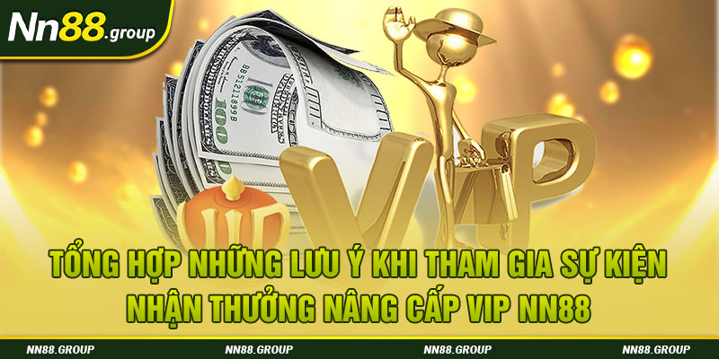 Tổng hợp những lưu ý khi tham gia sự kiện nhận thưởng nâng cấp vip NN88