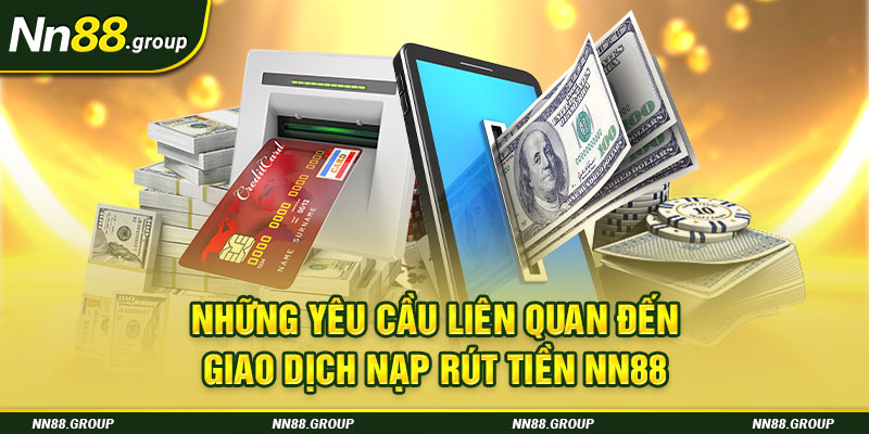 Những yêu cầu liên quan đến giao dịch nạp rút tiền NN88