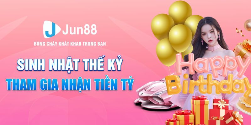 Sinh Nhật Thế Kỷ Jun88 – Sự Kiện Đặc Biệt Với Hàng Ngàn Ưu Đãi