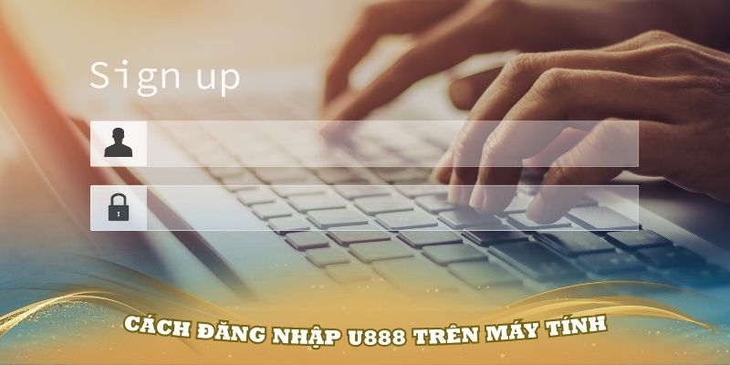 Hướng dẫn cách đăng nhập U888 trên máy tính dễ dàng