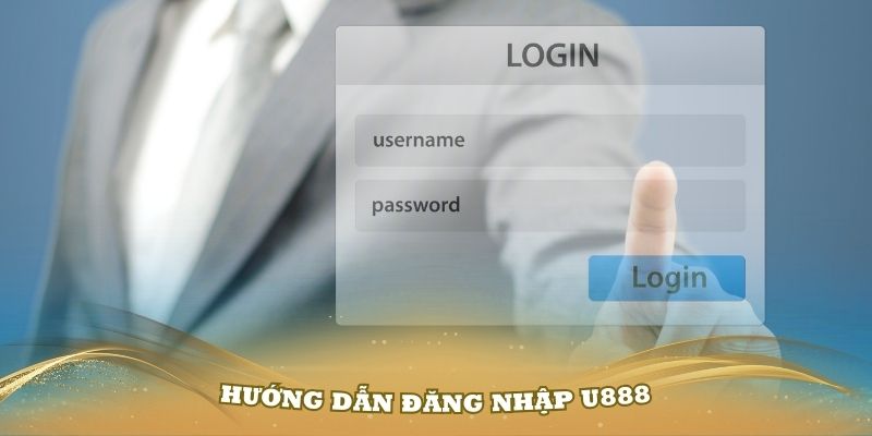 Hướng Dẫn Đăng Nhập U888 - Chi Tiết Và Dễ Dàng Cho Cược Thủ